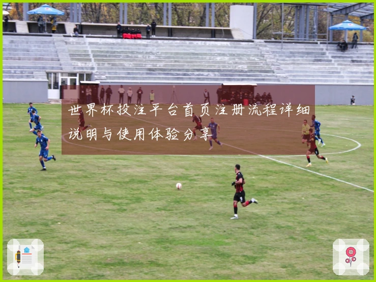 世界杯投注平台首页注册流程详细说明与使用体验分享