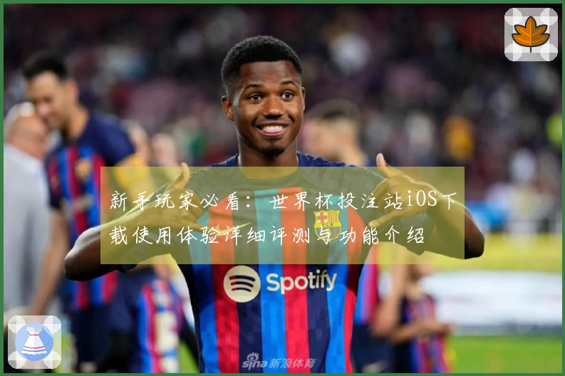 新手玩家必看:世界杯投注站iOS下载使用体验详细评测与功能介绍