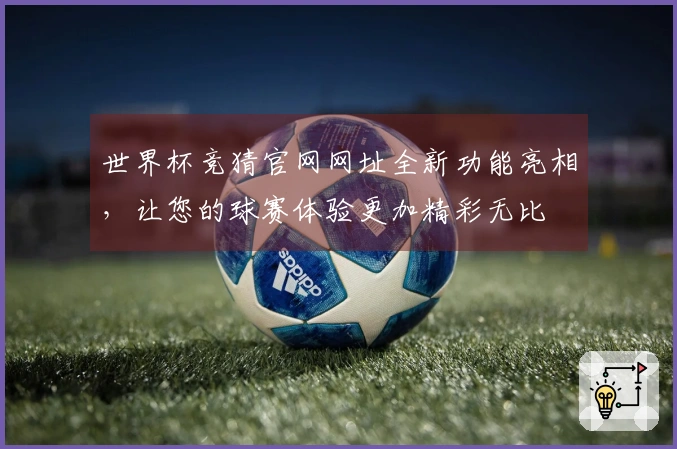 世界杯竞猜官网网址全新功能亮相，让您的球赛体验更加精彩无比