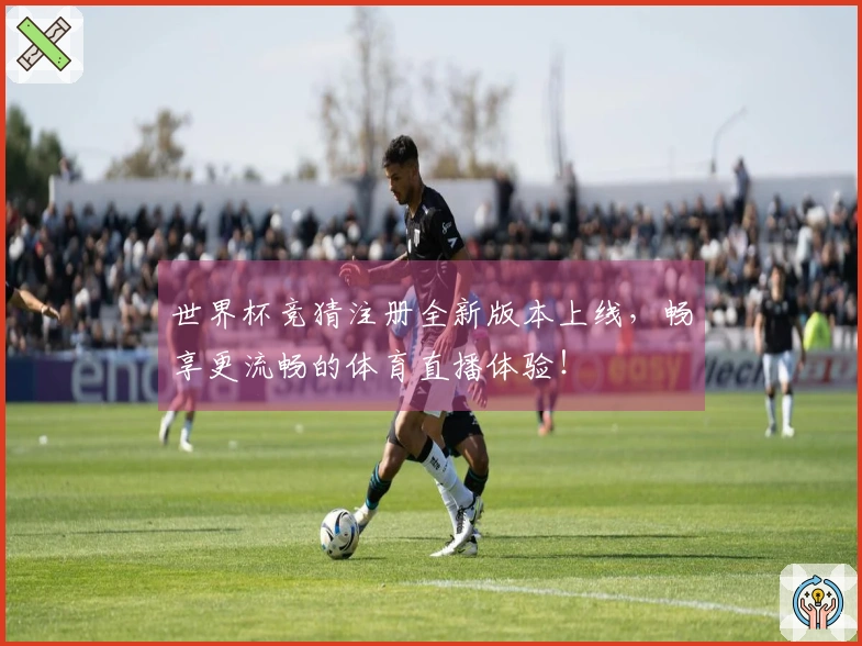 世界杯竞猜注册全新版本上线，畅享更流畅的体育直播体验！