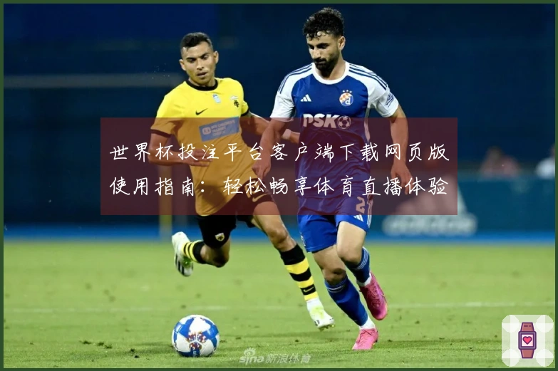 世界杯投注平台客户端下载网页版使用指南：轻松畅享体育直播体验