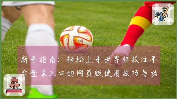 新手指南：轻松上手世界杯投注平台登录入口的网页版使用技巧与功能介绍