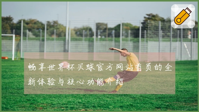 畅享世界杯买球官方网站首页的全新体验与核心功能介绍