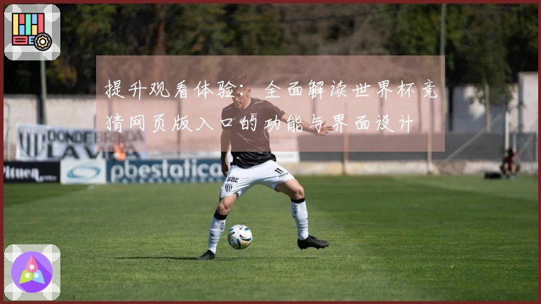提升观看体验：全面解读世界杯竞猜网页版入口的功能与界面设计