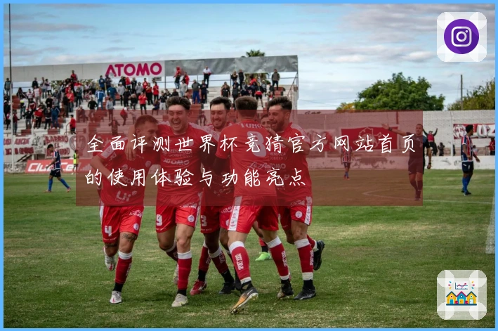 全面评测世界杯竞猜官方网站首页的使用体验与功能亮点