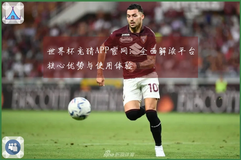 世界杯竞猜APP官网:全面解读平台核心优势与使用体验