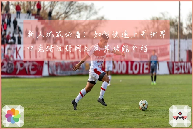 新人玩家必看：如何快速上手世界杯竞猜注册网址及其功能介绍